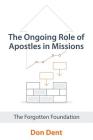 The Ongoing Role of Apostles in Missions: The Forgotten Foundation By Don Dent Cover Image