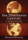 The Thirteenth Century: A World History By Richard Bressler Cover Image