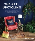The Art of Upcycling: Creative Ways to Make Something Beautiful Out of Trash, Thrifted Finds and Everyday Recyclables By Emma Foss Cover Image