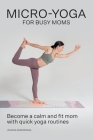 Micro-Yoga for Busy Moms By Zuzana Kosorinova Cover Image