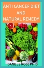 Anti Cancer Diet and Natural Remedy: How and What To Eat to Prevent, Cure and Reduce Your Risk of Cancer and Other Natural Remedy Cure For The Terribl Cover Image