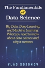The Fundamentals of Data Science: Big Data, Deep Learning, and Machine Learning: What you need to know about data science and why it matters By Vlad Sozonov Cover Image