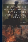 Journals Of The Sieges Undertaken By The Allies In Spain, In The Years 1811 And 1812 By John T. Jones Cover Image