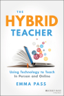 The Hybrid Teacher: Using Technology to Teach in Person and Online By Emma Pass Cover Image
