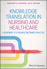 Knowledge Translation in Nursing and Healthcare: A Roadmap to Evidence-Informed Practice By Margaret B. Harrison, Ian D. Graham Cover Image