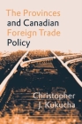 The Provinces and Canadian Foreign Trade Policy By Christopher J. Kukucha Cover Image