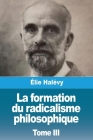 La formation du radicalisme philosophique: Tome III By Élie Halévy Cover Image