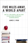 Five Miles Away, a World Apart: One City, Two Schools, and the Story of Educational Opportunity in Modern America By James E. Ryan Cover Image
