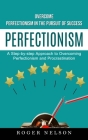 Perfectionism: Overcome Perfectionism in the Pursuit of Success (A Step-by-step Approach to Overcoming Perfectionism and Procrastinat By Roger Nelson Cover Image