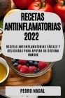 Recetas Antiinflamatorias 2022: Recetas Antiinflamatorias Fáciles Y Deliciosas Para Apoyar Su Sistema Inmune By Pedro Nadal Cover Image