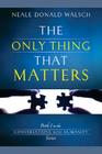 The Only Thing That Matters: Book 2 in the Conversations with Humanity Series By Neale Donald Walsch, Neale Donald Walsch Cover Image
