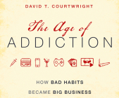 The Age of Addiction: How Bad Habits Became Big Business Cover Image