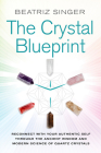 Crystal Blueprint: Reconnect with Your Authentic Self Through the Ancient Wisdom and Modern Science of Quartz Crystals By Beatriz Singer Cover Image