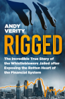 Rigged: The Incredible True Story of the Whistleblowers Jailed after Exposing the Rotten Heart of the Financial System By Andy Verity Cover Image