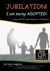 JUBILATION! I am being ADOPTED!: DRAFTED FROM PERSONAL EXPERIENCE With QR Audio Links By Peter Houghton Cover Image