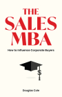 The Sales MBA: How to Influence Corporate Buyers By Douglas Cole Cover Image
