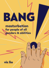 Bang!: Masturbation for People of All Genders and Abilities: Masturbation for People of All Genders and Abilities (Good Life) By Vic Liu (Editor) Cover Image