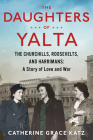 The Daughters Of Yalta: The Churchills, Roosevelts, and Harrimans: A Story of Love and War By Catherine Grace Katz Cover Image