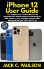 iPhone 12 User Guide: The Complete and Practical Manual for Beginners and Advanced Users to Master your New iPhone 12, Pro, and Max (Also in By Jack C. Paulson Cover Image
