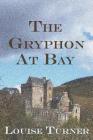 The Gryphon at Bay By Louise Turner Cover Image
