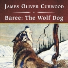 Baree: The Wolf Dog, with eBook By James Oliver Curwood, Patrick Girard Lawlor (Read by) Cover Image