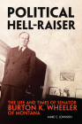 Political Hell-Raiser: The Life and Times of Senator Burton K. Wheeler of Montana By Marc C. Johnson Cover Image