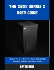 The Xbox X User Guide: Learn How To Operate Your Console For Gaming, Media And Other Hacks Cover Image