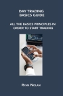 Day Trading Basics Guide: All the Basics Principles in Order to Start Trading By Ryan Nolan Cover Image