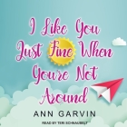 I Like You Just Fine When You're Not Around Lib/E By Ann Garvin, Teri Schnaubelt (Read by) Cover Image