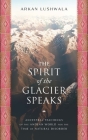 The Spirit of the Glacier Speaks: Ancestral Teachings of the Andean World for the Time of Natural Disorder By Arkan Lushwala Cover Image