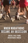 When Marathons Became An Obsession: Break Free From Marathons World: Positive Sporting Life By Sueann Dunnigan Cover Image