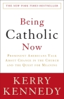 Being Catholic Now: Prominent Americans Talk About Change in the Church and the Quest for Meaning By Kerry Kennedy Cover Image