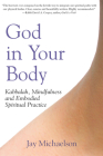 God in Your Body: Kabbalah, Mindfulness and Embodied Spiritual Practice Cover Image