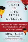 There Is Life After College: What Parents and Students Should Know About Navigating School to Prepare for the Jobs of Tomorrow Cover Image