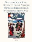 Wall Art Made Easy: Ready to Frame Antique Japanese Reproduction Woodblock Prints Vol 4: 30 Beautiful Illustrations to Transform Your Home Cover Image