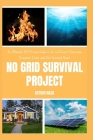 No Grid Survival Project: An Ultimate DIY Proven Guide to Go Suf icient, Overcome Economic Crisis, and Get Secured Home Cover Image