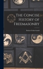 The Concise History of Freemasonry By Robert Freke 1836-1915 Gould Cover Image
