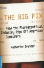 The Big Fix: How The Pharmaceutical Industry Rips Off American Consumers By Katharine Greider Cover Image
