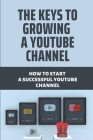 The Keys To Growing A Youtube Channel: How To Start A Successful Youtube Channel: Youtube Channel By Lester Rawlinson Cover Image