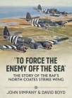 'To Force the Enemy Off the Sea': The Story of the Raf's North Coates Strike Wing Cover Image