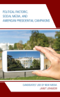 Political Rhetoric, Social Media, and American Presidential Campaigns: Candidates' Use of New Media (Lexington Studies in Political Communication) By Janet Johnson Cover Image
