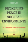 Brokering Peace in Nuclear Environments: U.S. Crisis Management in South Asia By Moeed Yusuf Cover Image