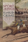 The Sport of Kings and the Kings of Crime: Horse Racing, Politics, and Organized Crime in New York 1865--1913 (Sports and Entertainment) Cover Image