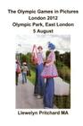 The Olympic Games in Pictures London 2012 Olympic Park, East London 5 August (Photo Albums #17) By Llewelyn Pritchard Cover Image