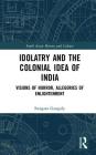 Idolatry and the Colonial Idea of India: Visions of Horror, Allegories of Enlightenment (South Asian History and Culture) By Swagato Ganguly Cover Image
