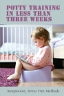 Potty Training In Less Than Three Weeks: Inexpensive, Stress Free Methods: Toddlers Pottying By Pattie Kvamme Cover Image