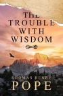 The Trouble With Wisdom By Thomas Henry Pope Cover Image
