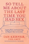 So Tell Me About the Last Time You Had Sex: Laying Bare and Learning to Repair Our Love Lives By Ian Kerner, PhD, LMFT Cover Image