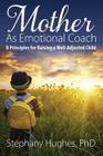Mother As Emotional Coach: 8 Principles for Raising a Well-Adjusted Child By Stephany Hughes Cover Image