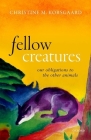 Fellow Creatures: Our Obligations to the Other Animals By Christine M. Korsgaard Cover Image